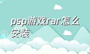 psp游戏rar怎么安装