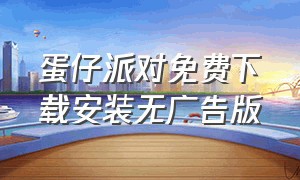 蛋仔派对免费下载安装无广告版