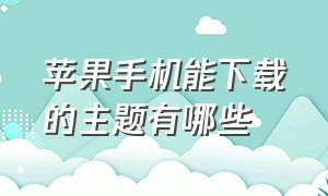 苹果手机能下载的主题有哪些