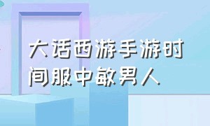 大话西游手游时间服中敏男人