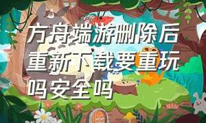 方舟端游删除后重新下载要重玩吗安全吗