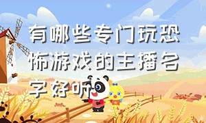 有哪些专门玩恐怖游戏的主播名字好听