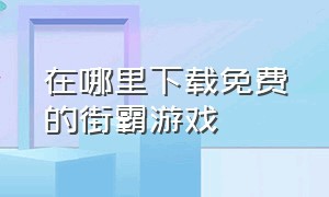 在哪里下载免费的街霸游戏