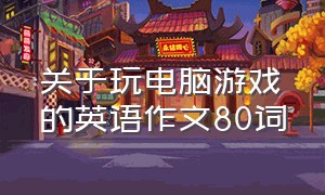 关于玩电脑游戏的英语作文80词