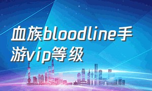 血族bloodline手游vip等级