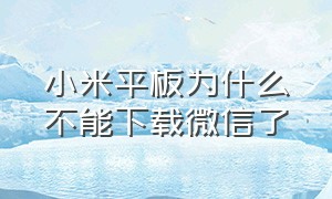 小米平板为什么不能下载微信了