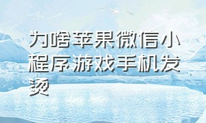 为啥苹果微信小程序游戏手机发烫