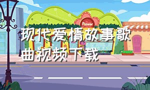 现代爱情故事歌曲视频下载