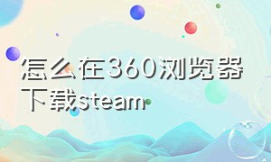 怎么在360浏览器下载steam