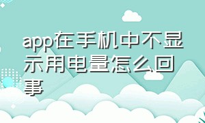 app在手机中不显示用电量怎么回事