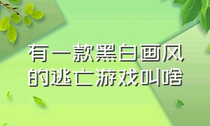 有一款黑白画风的逃亡游戏叫啥