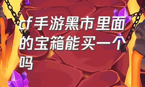 cf手游黑市里面的宝箱能买一个吗