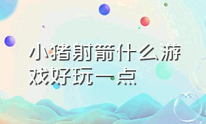 小猪射箭什么游戏好玩一点