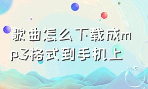 歌曲怎么下载成mp3格式到手机上