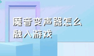 魔音变声器怎么融入游戏