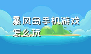 暴风岛手机游戏怎么玩