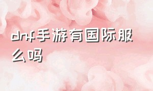 dnf手游有国际服么吗