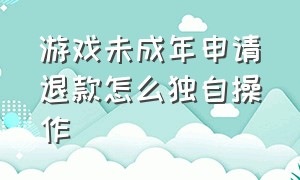 游戏未成年申请退款怎么独自操作