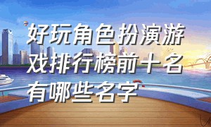 好玩角色扮演游戏排行榜前十名有哪些名字