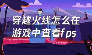 穿越火线怎么在游戏中查看fps