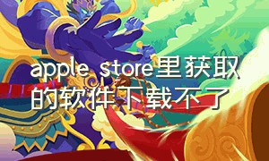 apple store里获取的软件下载不了