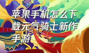 苹果手机怎么下载元气骑士新作手游