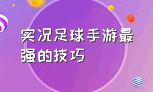 实况足球手游最强的技巧