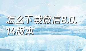 怎么下载微信8.0.14版本