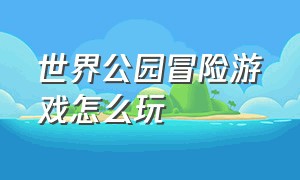 世界公园冒险游戏怎么玩