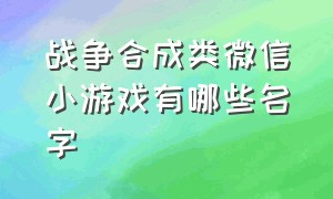 战争合成类微信小游戏有哪些名字