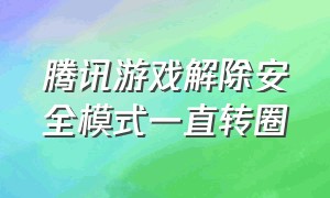 腾讯游戏解除安全模式一直转圈