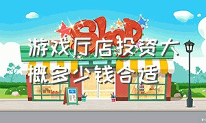 游戏厅店投资大概多少钱合适