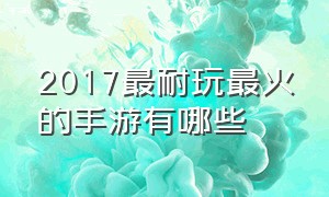 2017最耐玩最火的手游有哪些