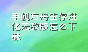 手机方舟生存进化无敌版怎么下载