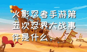 火影忍者手游第五次忍界大战事件是什么