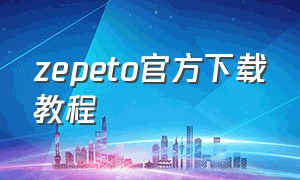 zepeto官方下载教程