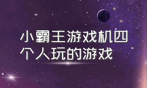 小霸王游戏机四个人玩的游戏