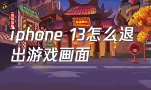 iphone 13怎么退出游戏画面