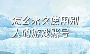 怎么永久使用别人的游戏账号