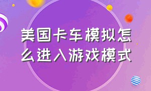 美国卡车模拟怎么进入游戏模式