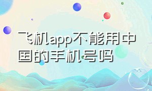 飞机app不能用中国的手机号吗