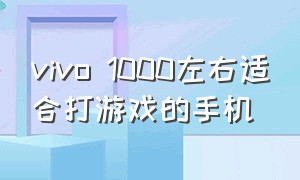 vivo 1000左右适合打游戏的手机