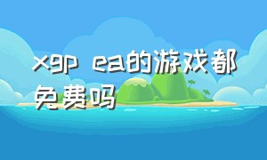 xgp ea的游戏都免费吗