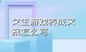 女生游戏养成文案怎么写