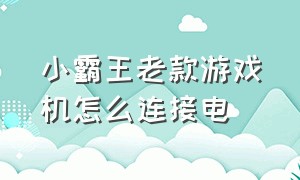 小霸王老款游戏机怎么连接电