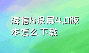 海信hi投屏4.0版本怎么下载