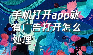 手机打开app就有广告打开怎么处理