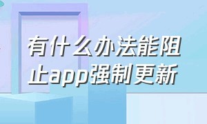 有什么办法能阻止app强制更新