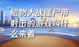 植物大战僵尸带射击的游戏叫什么来着