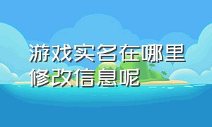 游戏实名在哪里修改信息呢